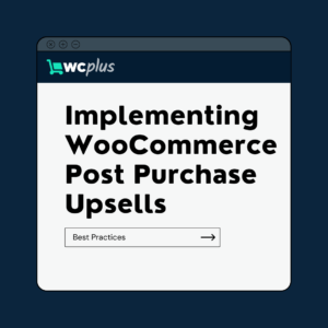 Best Practices for Implementing WooCommerce Post Purchase Upsells