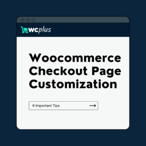 6 WooCommerce Checkout Page Customization Tips to Increase Conversion